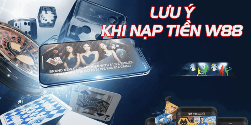 Tổng hợp những lưu ý khi nạp tiền vào W88 để không xảy ra lỗi