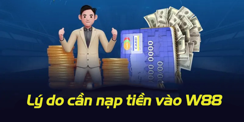 Tìm hiểu lý do vì sao cần nạp tiền vào nhà cái W88