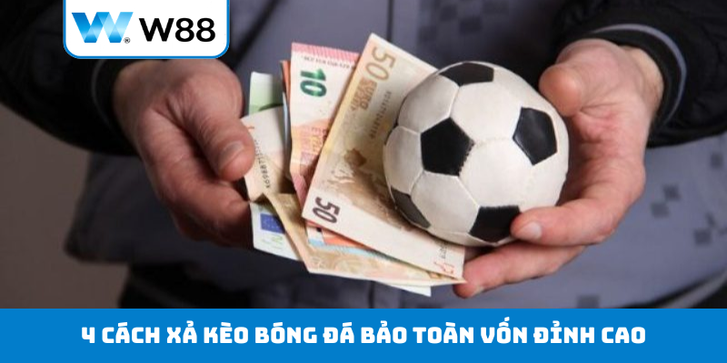 4 cách xả kèo bóng đá bảo toàn vốn đỉnh cao