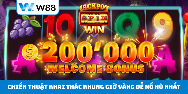 Chiến thuật khai thác khung giờ vàng dễ nổ hũ nhất
