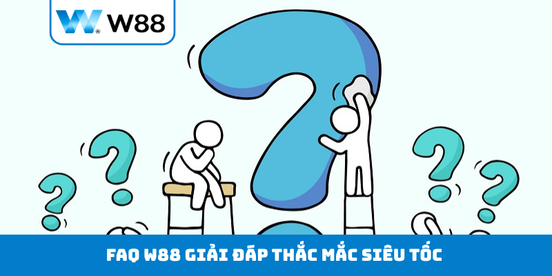 FAQ W88 giải đáp thắc mắc siêu tốc 