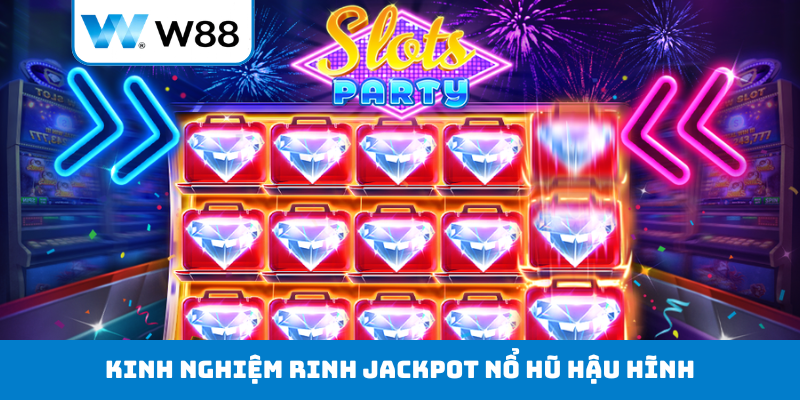 Kinh nghiệm rinh jackpot nổ hũ hậu hĩnh