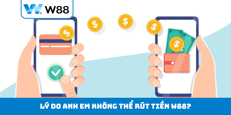 Lý do anh em không thể rút tiền W88?