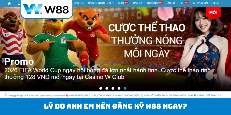 Lý do anh em nên đăng ký W88 ngay?