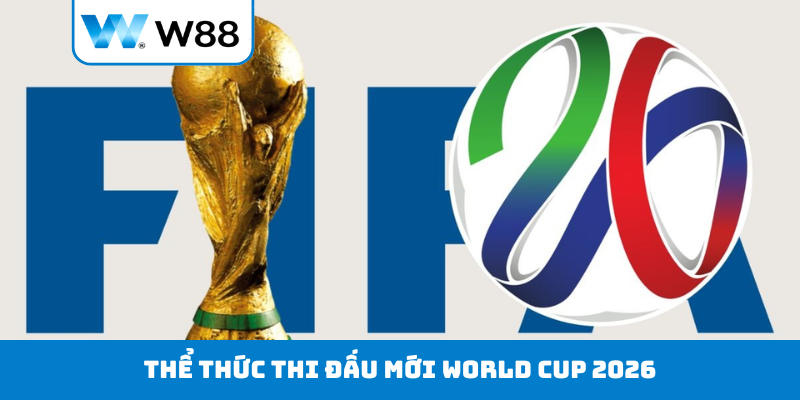 Thể thức thi đấu mới World Cup 2026