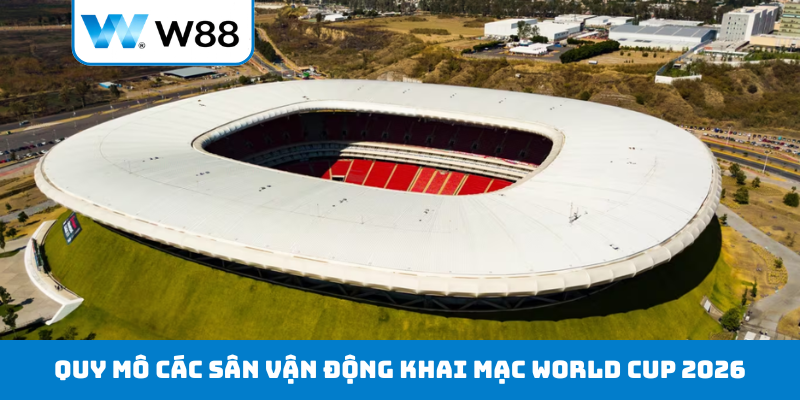 Quy mô các sân vận động khai mạc World Cup 2026
