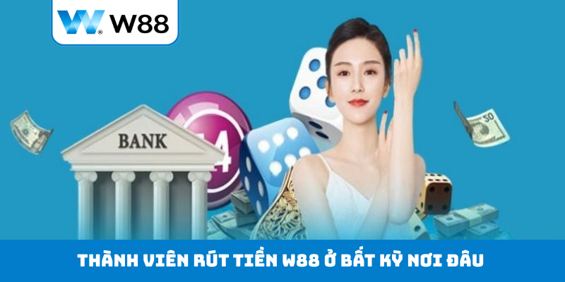 Thành viên rút tiền W88 ở bất kỳ nơi đâu 