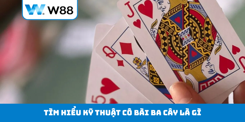 Tìm hiểu kỹ thuật cô bài Ba Cây là gì?