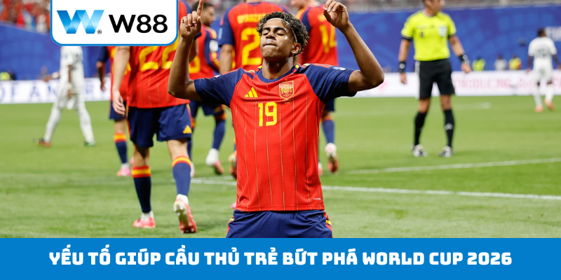 Yếu tố giúp cầu thủ trẻ bứt phá World Cup 2026